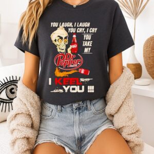 Jeff Dunham You Laugh I Laugh You Cry I Cry You Take My Dr. Pepper I Keel You T-Shirt