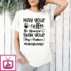 May Your Coffee Be Stronger Than Your Day’s Madness #caregiverlife T-Shirt