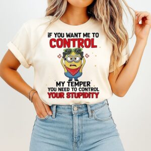 Minion If You Want Me To Control My Temper You Need To Control Your Stupidity T-Shirt