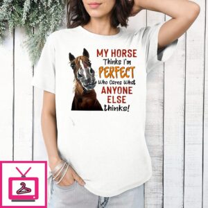 My Horse Thinks I’m Perfect Who Cares What Anyone Else Thinks T-Shirt
