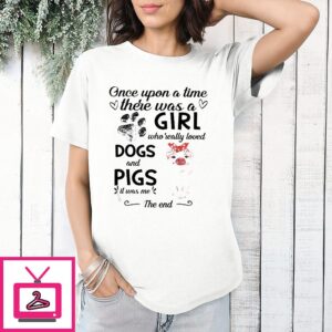 Once Upon A Time There Was A Girl Who Really Loved Dogs And Pigs It Was Me The End T-Shirt