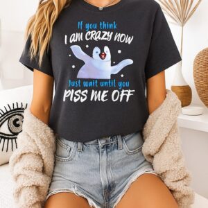 Penguin If You Think I Am Crazy Now Just Wait Until You Piss Me Off T-Shirt