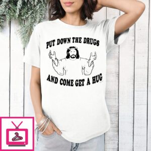 Put Down The Drugs And Come Get A Hug Jesus T-Shirt