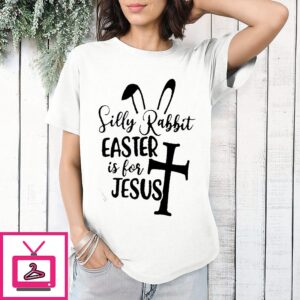 Silly Rabbit Easter Is For Jesus T-Shirt