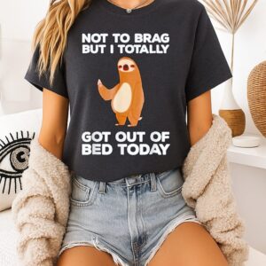Sloth Not To Brag But I Totally Got Out Of Bed Today T-Shirt