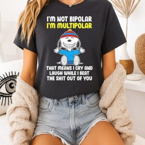 Snoopy I’m Not Bipolar Multipolar I Cry And Laugh While I Beat The Shit Out Of You T-Shirt