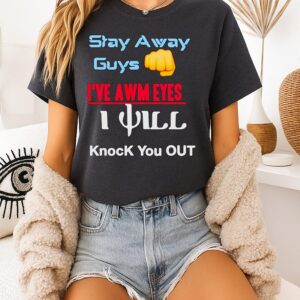 Stay Away Guys I’ve Awm Eyes I Will Knock You Out T-Shirt
