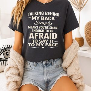 Talking Behind My Back Simply Means You’re Smart Enough To Be Afraid T-Shirt