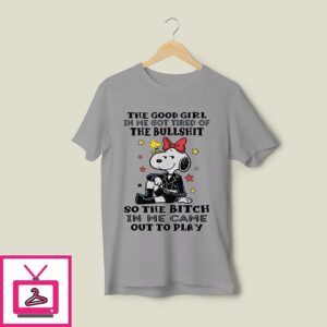 The Good Girl In Me Got Tired Of The Bullshit So The Bitch In Me Came Out To Play T-Shirt