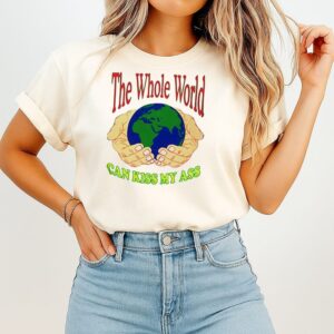 The Whole World Can Kiss My Ass T-Shirt