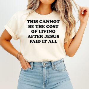 This Cannot Be The Cost Of Living After Jesus Paid It All T-Shirt