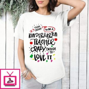 Tough Enough To Be A Kindergarten Teacher Crazy Enough To Love It T-Shirt