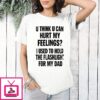 U Think U Can Hurt My Feelings Used To Hold The Fleshlight For My Dad Letter T-Shirt