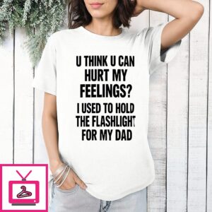 U Think U Can Hurt My Feelings Used To Hold The Fleshlight For My Dad Letter T-Shirt