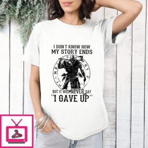 Viking I Don’t Know How My Story End But It Will Never Say I Gave Up T-Shirt
