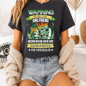 Warning I Belong To My Girlfriend Messing With Me Can Be Very Dangerous For You Health T-Shirt