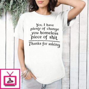 Yes I Have Plenty Of Change You Homeless Piece Of Shit Thanks For Asking Letter T-Shirt