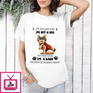 Yorkshire I’m Telling You I’m Not A Dog My Mom Said I’m A Baby My Mom Is Always Right T-Shirt