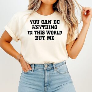 You Can Be Anything In This World But Me T-Shirt