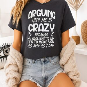 Arguing With Me Is Crazy Because My Goal Isn’t Win It’s Make You As Mad As I Can T-Shirt