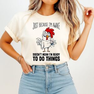 Chicken Just Because I’m Awake Doesn’t Mean I’m Ready To Do Things T-Shirt