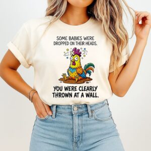 Chicken Some Babies Were Dropped On Their Heads You Were Clearly Thrown At A Wall T-Shirt