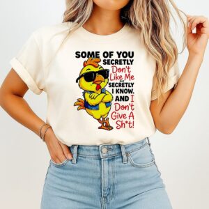Chicken Some Of You Secretly Don’t Like Me But Secretly I Know And I Don’t Give A Shit T-Shirt