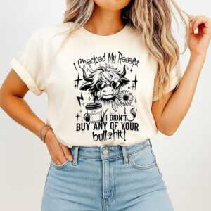 Cow I Checked My Receipt I Didn’t Buy Any Of Your Bullshit T-Shirt