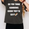 Do You Think Rainbows Know They’re Gays T-Shirt