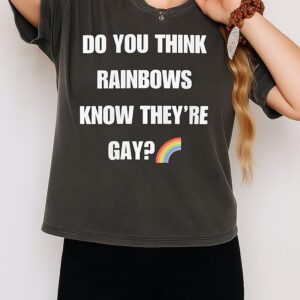 Do You Think Rainbows Know They’re Gays T-Shirt