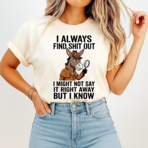 Donkey I Always Find Shit Out I Might Not Say It Right Away But I Know T-Shirt