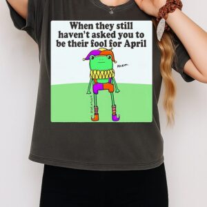 Frog When They Still Haven’t Asked You To Be Their Fool For April T-Shirt