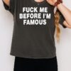 Fuck Me Before I’m Famous T-Shirt