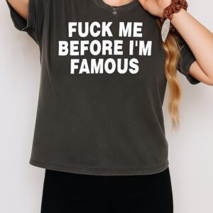 Fuck Me Before I’m Famous T-Shirt