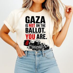 Gaza Is Not On The Ballot You Are Black American Voter Power T-Shirt