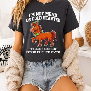 Horse I’m Not Mean Or Cold Hearted I’m Just Sick Of Being Fucked Over T-Shirt