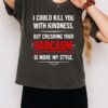 I Could Kill You With Kindness But Crushing Your Sarcasm Is More My Style T-Shirt