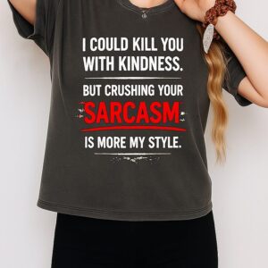 I Could Kill You With Kindness But Crushing Your Sarcasm Is More My Style T-Shirt