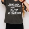 I Don’t Have A Drinking Problem Idrink I Get I Drunk I Pass Out No Problem T-Shirt