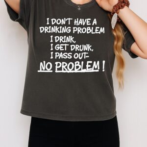 I Don’t Have A Drinking Problem Idrink I Get I Drunk I Pass Out No Problem T-Shirt
