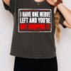 I Have One Nerve Left And You’re Dry Humping It Text T-Shirt