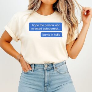 I Hope The Person Who Invented Autocorrect Burns In Hello T-Shirt
