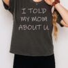 I Told My Mom About U T-Shirt