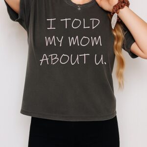 I Told My Mom About U T-Shirt