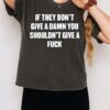 If They Don’t Give A Damn You Shouldn’t Give A Fuck T-Shirt