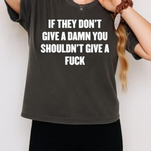If They Don’t Give A Damn You Shouldn’t Give A Fuck T-Shirt