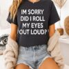 Im Sorry Did I Roll My Eyes Out Loud Text T-Shirt