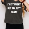 I’m Straight But My Butt Is Gay T-Shirt