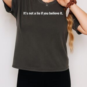 It’s Not A Lie If You Believe It T-Shirt