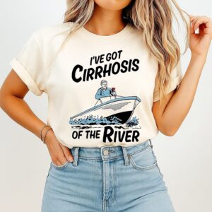 I’ve Got Cirrhosis Of The River T-Shirt